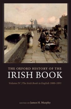 Hardcover The Oxford History of the Irish Book, Volume IV: The Irish Book in English, 1800-1891 Book