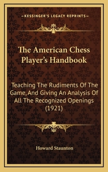 Hardcover The American Chess Player's Handbook: Teaching The Rudiments Of The Game, And Giving An Analysis Of All The Recognized Openings (1921) Book