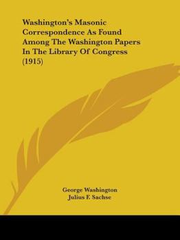 Paperback Washington's Masonic Correspondence As Found Among The Washington Papers In The Library Of Congress (1915) Book