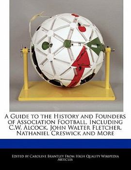 Paperback A Guide to the History and Founders of Association Football, Including C.W. Alcock, John Walter Fletcher, Nathaniel Creswick and More Book