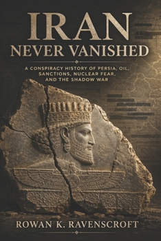 Iran Never Vanished: A Conspiracy History of Persia, Oil, Sanctions, Nuclear Fear, and the Shadow War Series: none