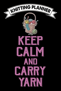 Knitting Planner : Keep Calm And Carry Yarn: Funny Knitting Project Planner Notebook Gifts. Best Knitting Project Planner for Knitters who loves ... Project Planner Notebook For Knitters.