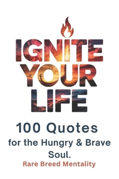 Paperback Ignite Your Life: 100 Quotes for the Hungry & Brave Soul Book
