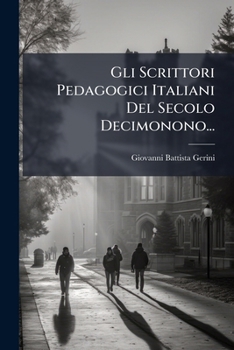 Gli Scrittori Pedagogici Italiani del Secolo Decimonono...