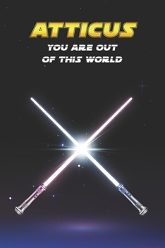 Atticus You Are Out Of This World: Unique Personalised Full Lined Sci-Fi Journal Diary Notebook Gift For A Boy Called Atticus - 100 Pages - Perfect ... Journal For Home, School College Or Work.