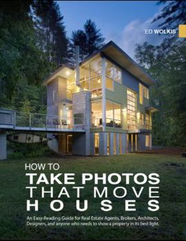 Paperback How to Take Photos That Move Houses: An Easy-Reading Guide for Real Estate Agents, Brokers, Architects, Designers & Anyone Who Needs to Show a Propert Book