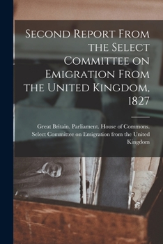Paperback Second Report From the Select Committee on Emigration From the United Kingdom, 1827 [microform] Book