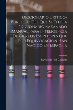 Paperback Diccionario Crítico-Burlesco Del Que Se Titula "Dicionario Razanado Manual Para Inteligencia De Ciertos Escritores Que Por Equivocación Han Nacido En [Spanish] Book