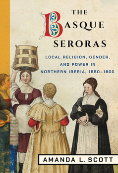 Hardcover The Basque Seroras: Local Religion, Gender, and Power in Northern Iberia, 1550-1800 Book