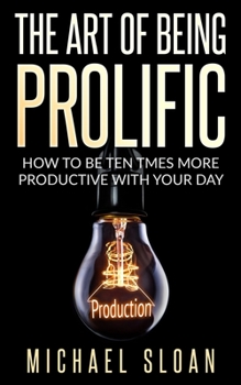 Paperback The Art Of Being Prolific: How To Be Ten Times More Productive With Your Day Book