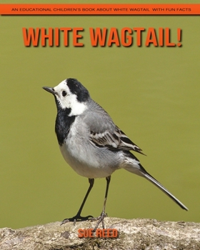 White Wagtail! An Educational Children's Book about White Wagtail with Fun Facts