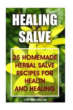 Paperback Healing Salve: 25 Homemade Herbal Salves Recipes for Health and Healing: (Homemade Solutions for Health and Beauty, Healing Salve Rec Book