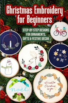 Christmas Embroidery for Beginners: Step-by-Step Designs for Ornaments, Gifts & Festive Décor