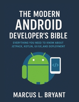 Paperback The Modern Android Developer's Bible: Everything You Need To Know About Jetpack, Kotlin UI/UX and Deployment Book