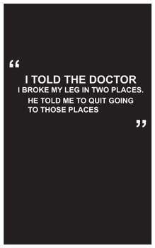 Paperback Travel Journal: i told the doctor i broke my leg in two places.He told me to quit going to those places, travel journal with black cov Book