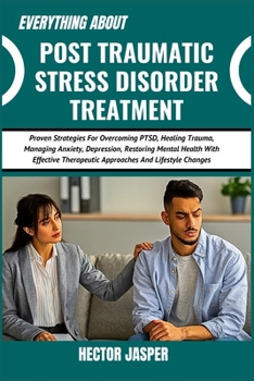 Paperback Everything about Post Traumatic Stress Disorder Treatment: Proven Strategies For Overcoming PTSD, Healing Trauma, Managing Anxiety, Depression, Restor Book