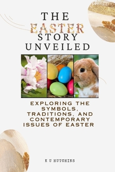 Paperback The Easter Story Unveiled: Exploring The Symbols, Traditions, and Contemporary Issues Of Easter Book