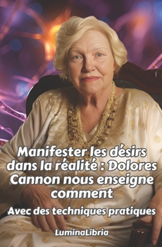 Paperback Manifester les désirs dans la réalité: Dolores Cannon nous enseigne comment: Avec des techniques pratiques ET les transcriptions résumées de deux conf [French] Book
