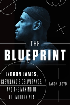 Hardcover The Blueprint: Lebron James, Cleveland's Deliverance, and the Making of the Modern NBA Book