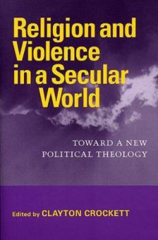 Religion And Violence in a Secular World: Toward a New Political Theology (Studies in Religion and Culture) - Book  of the Studies in Religion and Culture