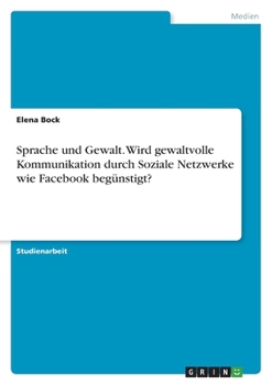 Sprache und Gewalt. Wird gewaltvolle Kommunikation durch Soziale Netzwerke wie Facebook begünstigt?