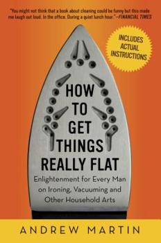 Paperback How to Get Things Really Flat: Enlightenment for Every Man on Ironing, Vacuuming and Other Household Arts Book