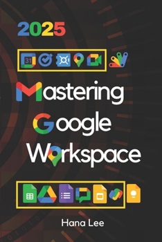 Paperback Mastering Google Workspace 2025: Tools and Strategies for Business Efficiency and Collaboration Book