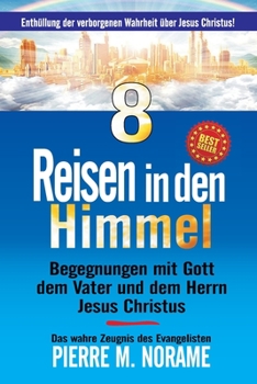 8 REISEN IN DEN HIMMEL: Begegnungen mit Gott dem Vater und dem Herrn Jesus Christus!: Enthüllung der verborgenen Wahrheit über Jesus Christus! (Spiritual Awakening Series)