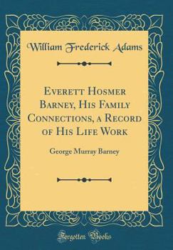 Hardcover Everett Hosmer Barney, His Family Connections, a Record of His Life Work: George Murray Barney (Classic Reprint) Book