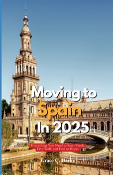 MOVING TO SPAIN IN 2025: Everything You Need to Start Fresh, Live Well, and Feel at Home Abroad
