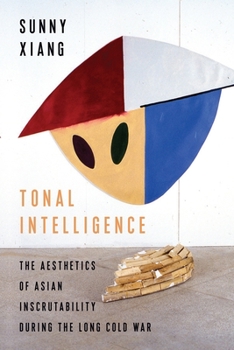 Tonal Intelligence: The Aesthetics of Asian Inscrutability During the Long Cold War - Book  of the Literature Now