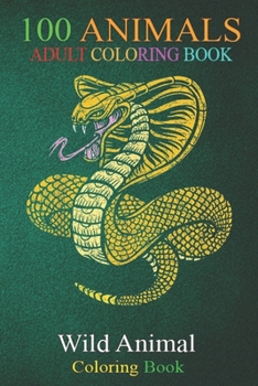 100 Animals: Zoo Keeper Predator Animal Lover Snake An Adult Wild Animals Coloring Book with Lions, Elephants, Owls, Horses, Dogs, Cats, and Many More!