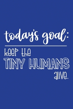 Paperback Classic Blue Sarcastic Lined Notebook: Today's Goal Keep The Tiny Humans Alive Book