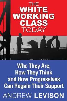 Paperback The White Working Class Today: Who They Are, How They Think and How Progressives Can Regain Their Support Book