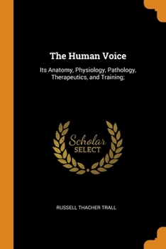 Paperback The Human Voice: Its Anatomy, Physiology, Pathology, Therapeutics, and Training; Book