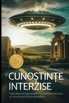 Cuno?tin?e Interzise: Dezvaluind Secretele Civiliza?iilor Antice ?i Interven?ia Extraterestra (Romanian Edition)