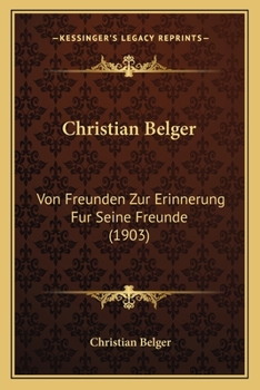Paperback Christian Belger: Von Freunden Zur Erinnerung Fur Seine Freunde (1903) [German] Book