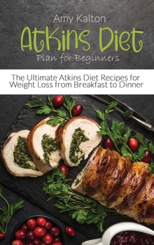Hardcover Atkins Diet Plan for Beginners: The Ultimate Atkins Diet Recipes for Weight Loss from Breakfast to Dinner Book