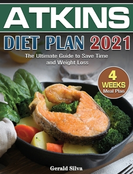 Atkins Diet Plan 2021: The Ultimate Guide With 4 Weeks Meal Plan to Save Time and Weight Loss