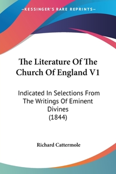 Paperback The Literature Of The Church Of England V1: Indicated In Selections From The Writings Of Eminent Divines (1844) Book