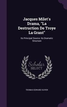 Hardcover Jacques Milet's Drama, "La Destruction De Troye La Grant": Its Principal Source; Its Dramatic Structure Book