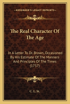 The Real Character Of The Age: In A Letter To Dr. Brown, Occasioned By His Estimate Of The Manners And Principles Of The Times