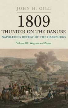 1809 Thunder on the Danube: Napoleon's Defeat of the Habsburgs Volume III:  Wagram and Znaim - Book #3 of the 1809: Thunder on the Danube