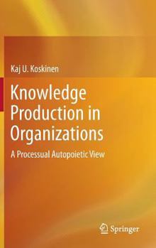 Hardcover Knowledge Production in Organizations: A Processual Autopoietic View Book