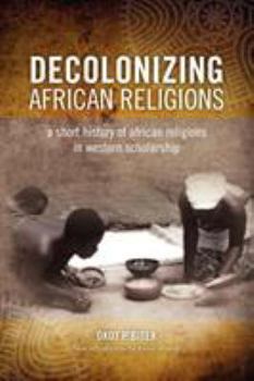 Paperback Decolonizing African Religion: A Short History of African Religions in Western Scholarship Book