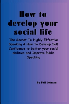 Paperback HOW TO DEVELOP YOUR SOCIAL Life: The secret to Highly Effective Speaking & How To Develop Self Confidence to better your social abilities and Improve Book