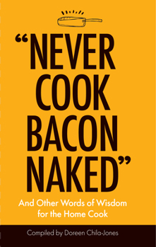 Hardcover Never Cook Bacon Naked: And Other Words of Wisdom for the Home Cook Book