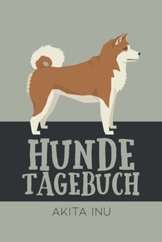Hundetagebuch Akita Inu: Das Buch für deinen Hund, zum Eintragen und ausfüllen. Eintragebuch für Hundebesitzer (German Edition)