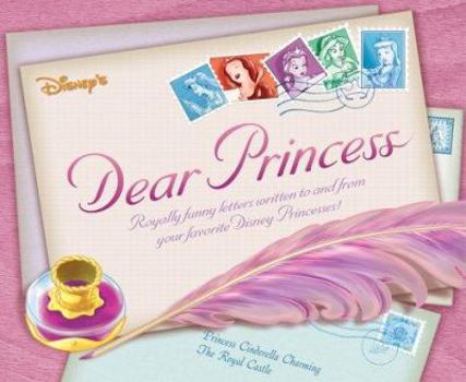 Hardcover Disney Princess Dear Princess: Royally Funny Letters Written to and from Your Favorite Disney Princesses Book