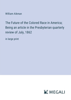The Future of the Colored Race in America; Being an article in the Presbyterian quarterly review of July, 1862: in large print